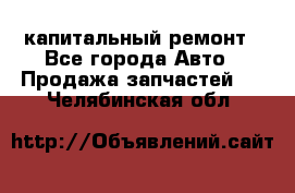 капитальный ремонт - Все города Авто » Продажа запчастей   . Челябинская обл.